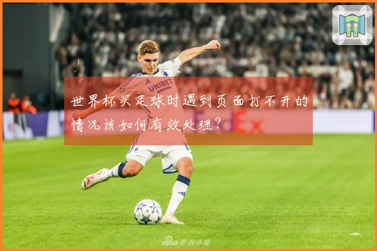 世界杯买足球时遇到页面打不开的情况该如何有效处理？