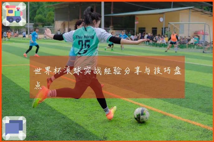 世界杯滚球实战经验分享与技巧盘点
